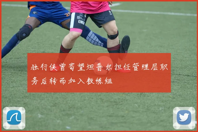 独行侠曾寄望坦普尔担任管理层职务后转而加入教练组