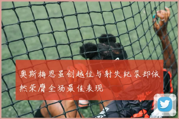 奥斯梅恩虽创越位与射失纪录却依然荣膺全场最佳表现
