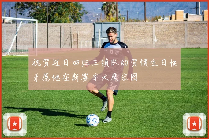 祝贺近日回归三镇队的贺惯生日快乐愿他在新赛季大展宏图