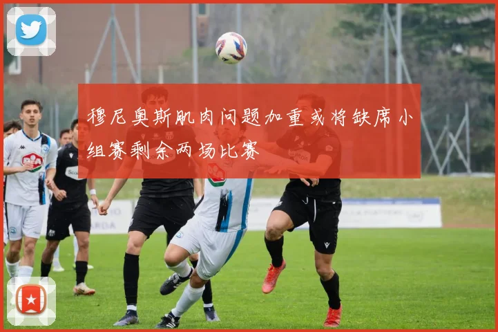穆尼奥斯肌肉问题加重或将缺席小组赛剩余两场比赛