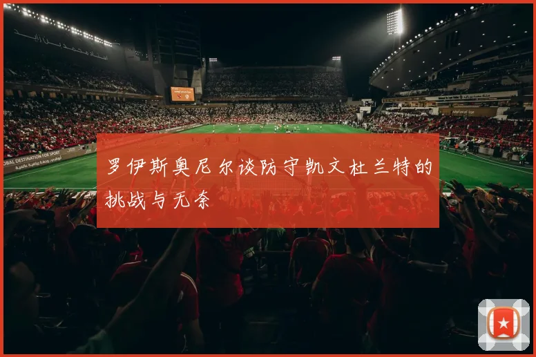 罗伊斯奥尼尔谈防守凯文杜兰特的挑战与无奈