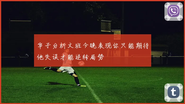 华子分析文班今晚表现你只能期待他失误才能逆转局势