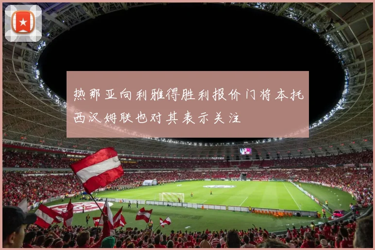 热那亚向利雅得胜利报价门将本托西汉姆联也对其表示关注