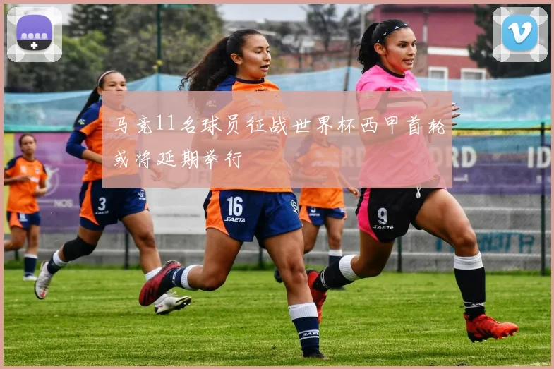 马竞11名球员征战世界杯西甲首轮或将延期举行