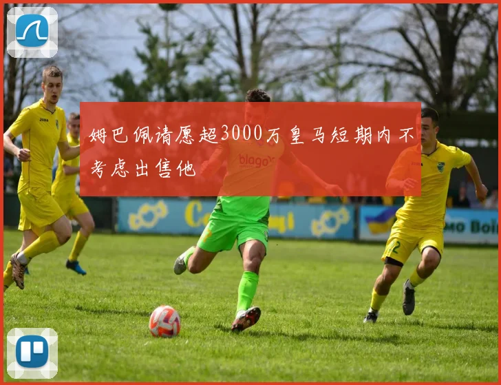 姆巴佩请愿超3000万皇马短期内不考虑出售他