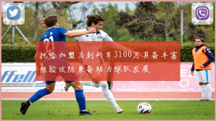 托哈加盟马刺两年3100万具备丰富经验攻防兼备助力球队发展