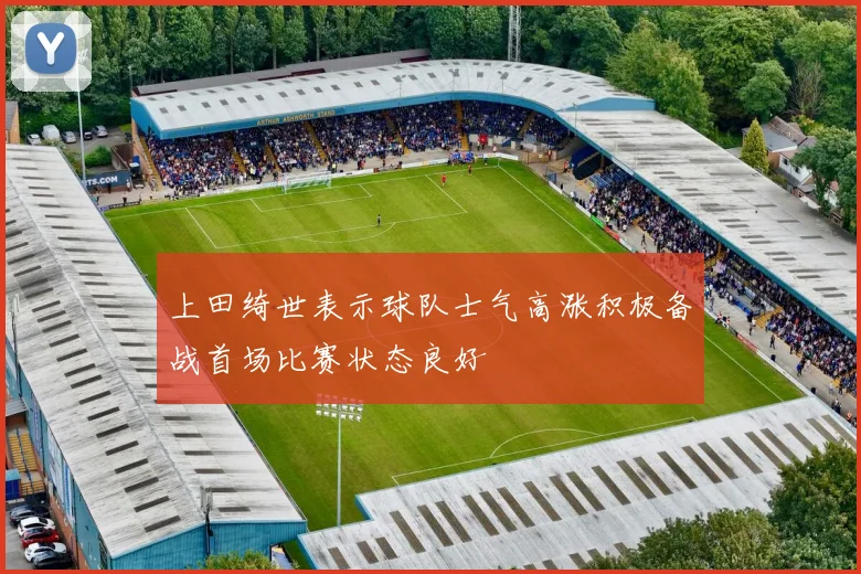 上田绮世表示球队士气高涨积极备战首场比赛状态良好