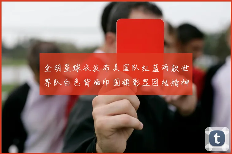 全明星球衣发布美国队红蓝两款世界队白色背面印国旗彰显团结精神