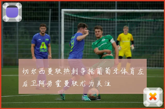 切尔西曼联热刺争抢葡萄牙体育左后卫阿劳霍曼联尤为关注