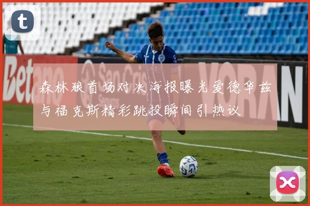 森林狼首场对决海报曝光爱德华兹与福克斯精彩跳投瞬间引热议