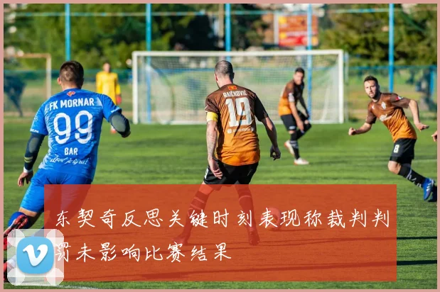 东契奇反思关键时刻表现称裁判判罚未影响比赛结果
