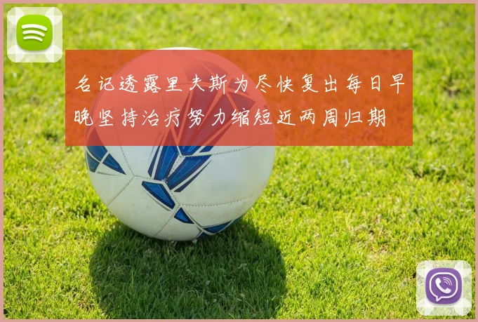 名记透露里夫斯为尽快复出每日早晚坚持治疗努力缩短近两周归期