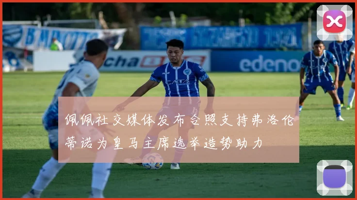 佩佩社交媒体发布合照支持弗洛伦蒂诺为皇马主席选举造势助力