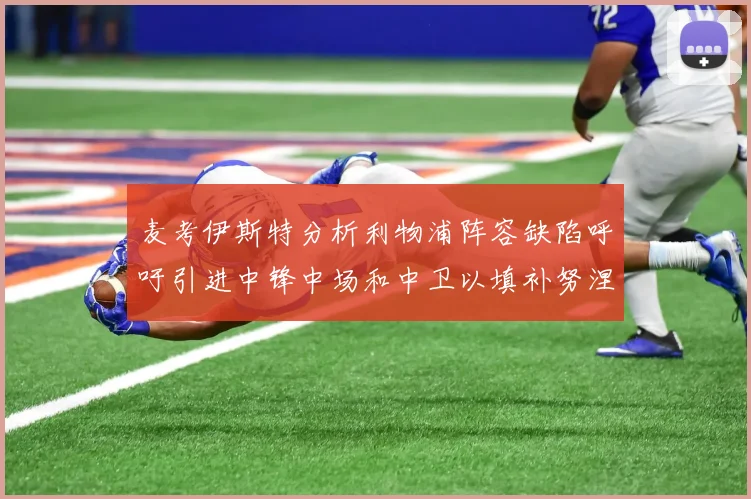 麦考伊斯特分析利物浦阵容缺陷呼吁引进中锋中场和中卫以填补努涅斯空缺