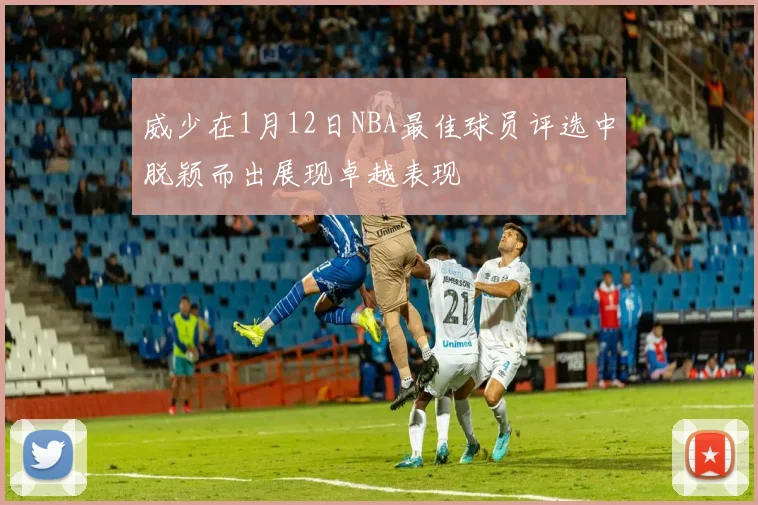 威少在1月12日NBA最佳球员评选中脱颖而出展现卓越表现