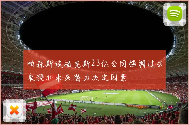帕森斯谈福克斯23亿合同强调过去表现非未来潜力决定因素